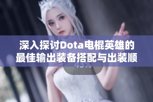 深入探讨Dota电棍英雄的最佳输出装备搭配与出装顺序