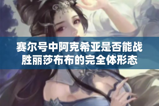 赛尔号中阿克希亚是否能战胜丽莎布布的完全体形态