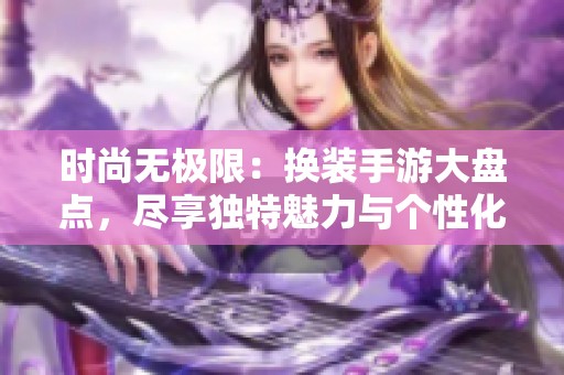 时尚无极限：换装手游大盘点，尽享独特魅力与个性化体验