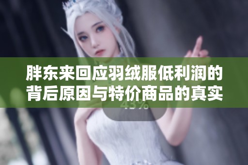 胖东来回应羽绒服低利润的背后原因与特价商品的真实情况
