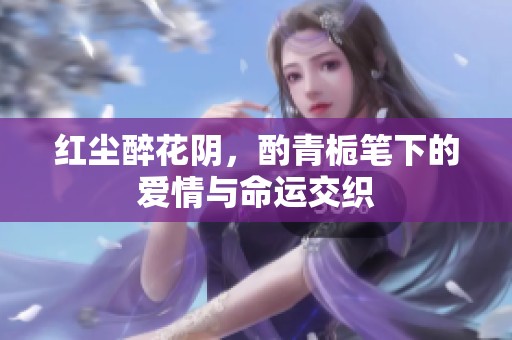 红尘醉花阴，酌青栀笔下的爱情与命运交织