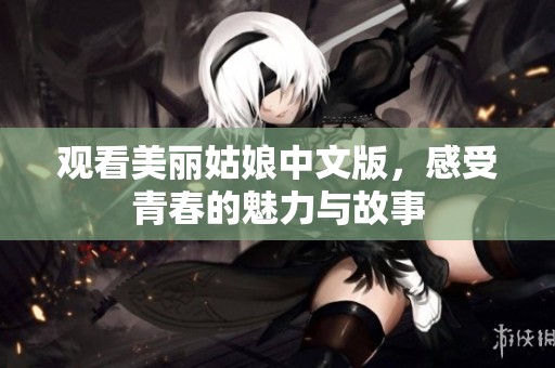 观看美丽姑娘中文版，感受青春的魅力与故事