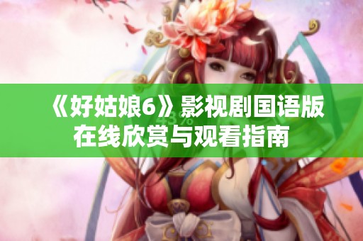 《好姑娘6》影视剧国语版在线欣赏与观看指南