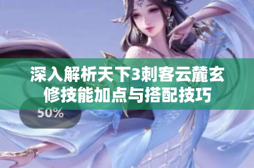 深入解析天下3刺客云麓玄修技能加点与搭配技巧