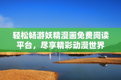 轻松畅游妖精漫画免费阅读平台，尽享精彩动漫世界
