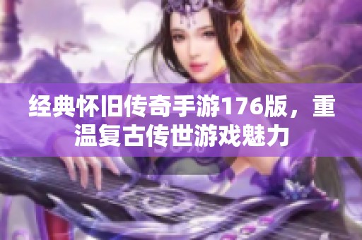经典怀旧传奇手游176版，重温复古传世游戏魅力