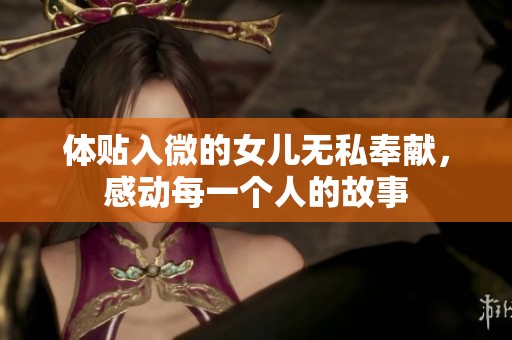 体贴入微的女儿无私奉献，感动每一个人的故事