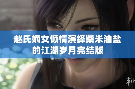 赵氏嫡女倾情演绎柴米油盐的江湖岁月完结版