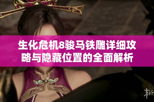 生化危机8骏马铁雕详细攻略与隐藏位置的全面解析