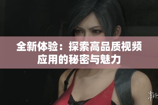 全新体验：探索高品质视频应用的秘密与魅力