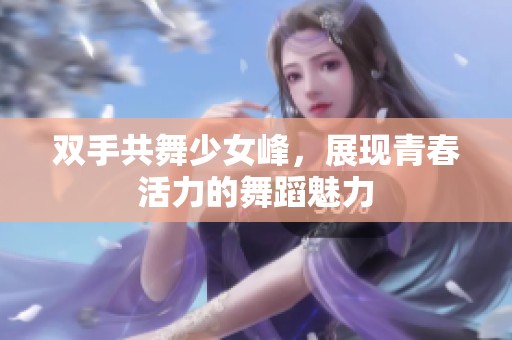 双手共舞少女峰，展现青春活力的舞蹈魅力