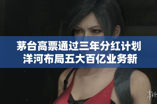 茅台高票通过三年分红计划 洋河布局五大百亿业务新蓝图