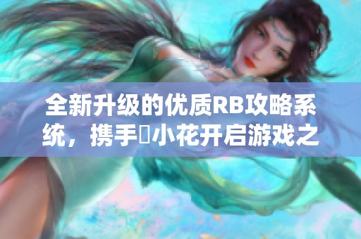 全新升级的优质RB攻略系统，携手寀小花开启游戏之旅