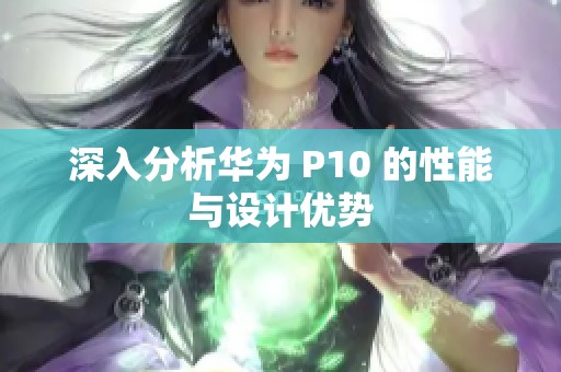 深入分析华为 P10 的性能与设计优势
