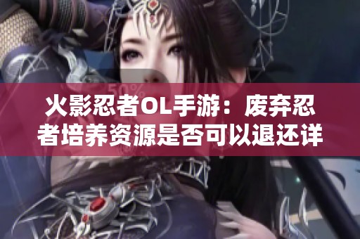火影忍者OL手游：废弃忍者培养资源是否可以退还详解