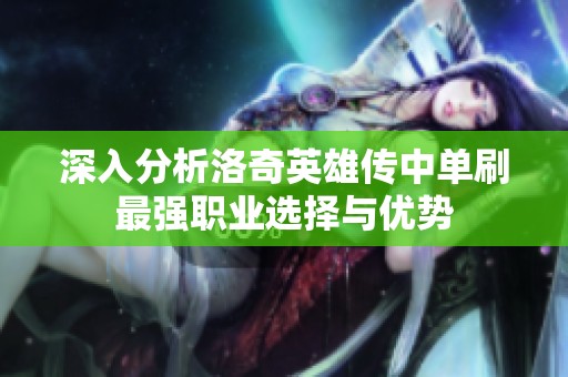 深入分析洛奇英雄传中单刷最强职业选择与优势
