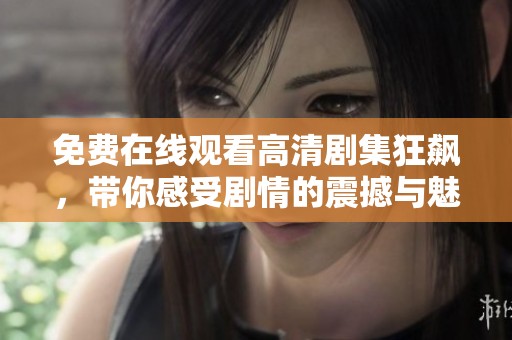 免费在线观看高清剧集狂飙，带你感受剧情的震撼与魅力