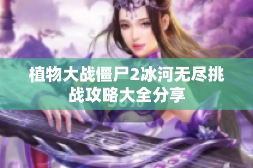 植物大战僵尸2冰河无尽挑战攻略大全分享