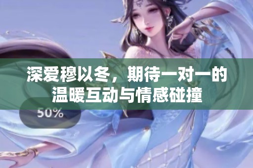 深爱穆以冬，期待一对一的温暖互动与情感碰撞