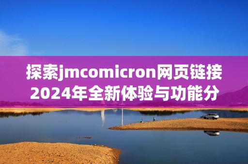 探索jmcomicron网页链接2024年全新体验与功能分析