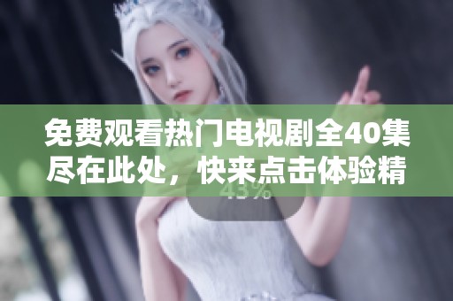 免费观看热门电视剧全40集尽在此处，快来点击体验精彩剧情