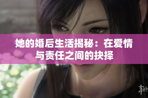 她的婚后生活揭秘：在爱情与责任之间的抉择