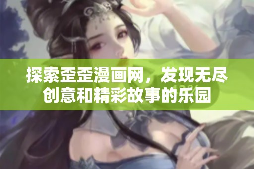 探索歪歪漫画网，发现无尽创意和精彩故事的乐园