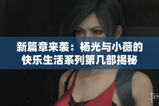新篇章来袭：杨光与小薇的快乐生活系列第几部揭秘