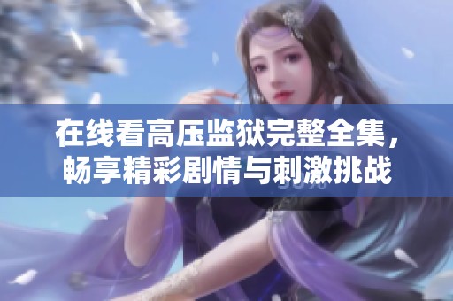 在线看高压监狱完整全集，畅享精彩剧情与刺激挑战