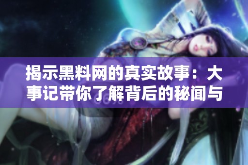 揭示黑料网的真实故事：大事记带你了解背后的秘闻与真相