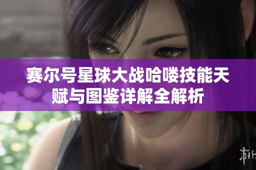 赛尔号星球大战哈喽技能天赋与图鉴详解全解析