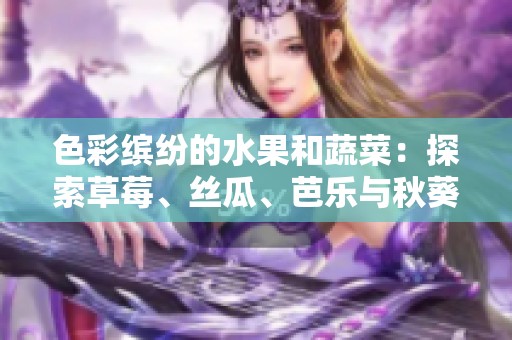 色彩缤纷的水果和蔬菜：探索草莓、丝瓜、芭乐与秋葵的世界