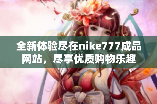 全新体验尽在nike777成品网站，尽享优质购物乐趣