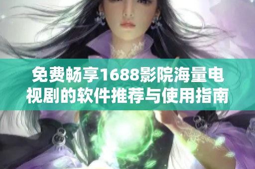 免费畅享1688影院海量电视剧的软件推荐与使用指南