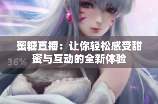 蜜糖直播：让你轻松感受甜蜜与互动的全新体验
