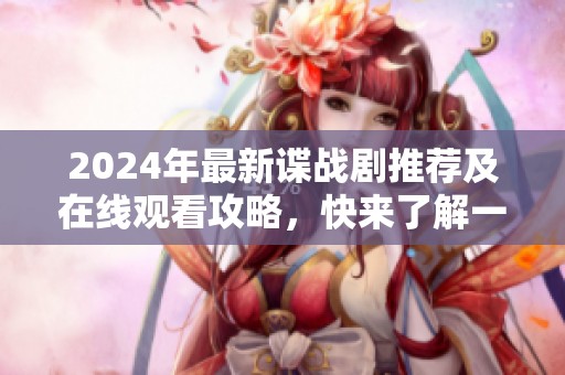 2024年最新谍战剧推荐及在线观看攻略，快来了解一下