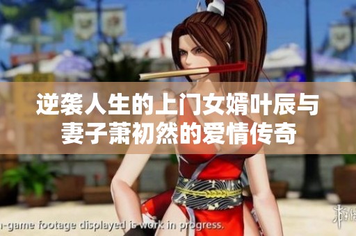 逆袭人生的上门女婿叶辰与妻子萧初然的爱情传奇