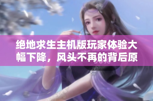 绝地求生主机版玩家体验大幅下降，风头不再的背后原因解析