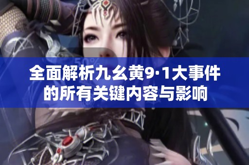 全面解析九幺黄9·1大事件的所有关键内容与影响