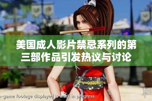 美国成人影片禁忌系列的第三部作品引发热议与讨论
