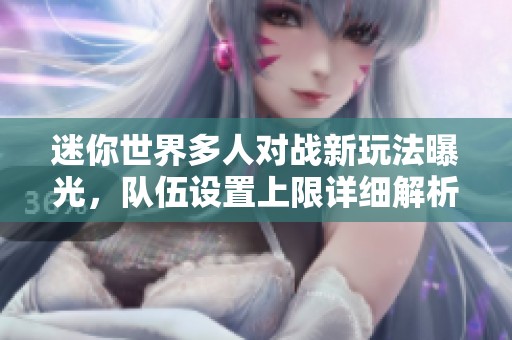 迷你世界多人对战新玩法曝光，队伍设置上限详细解析