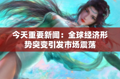 今天重要新闻：全球经济形势突变引发市场震荡