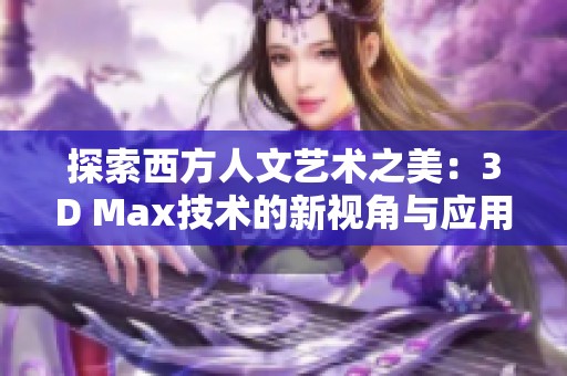 探索西方人文艺术之美：3D Max技术的新视角与应用