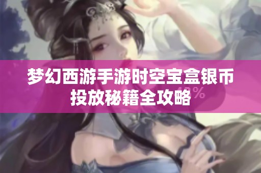 梦幻西游手游时空宝盒银币投放秘籍全攻略