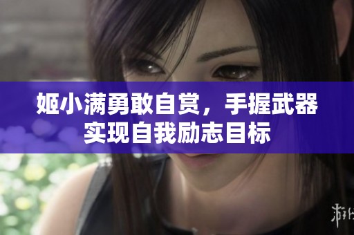 姬小满勇敢自赏，手握武器实现自我励志目标