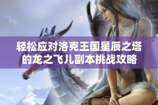 轻松应对洛克王国星辰之塔的龙之飞儿副本挑战攻略