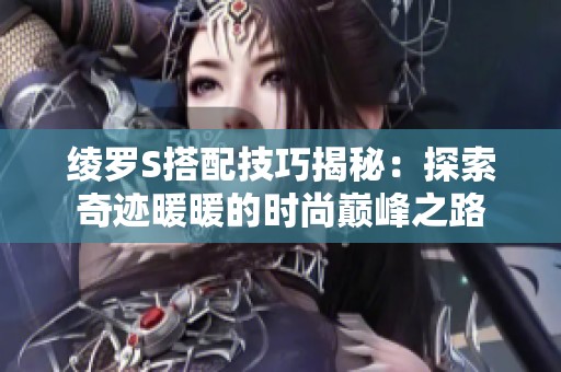 绫罗S搭配技巧揭秘：探索奇迹暖暖的时尚巅峰之路