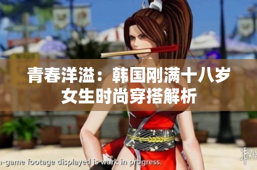 青春洋溢：韩国刚满十八岁女生时尚穿搭解析