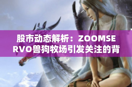 股市动态解析：ZOOMSERVO兽狗牧场引发关注的背后故事