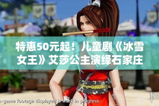 特惠50元起！儿童剧《冰雪女王》艾莎公主演绎石家庄精彩之旅